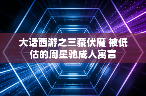 大话西游之三藏伏魔 被低估的周星驰成人寓言