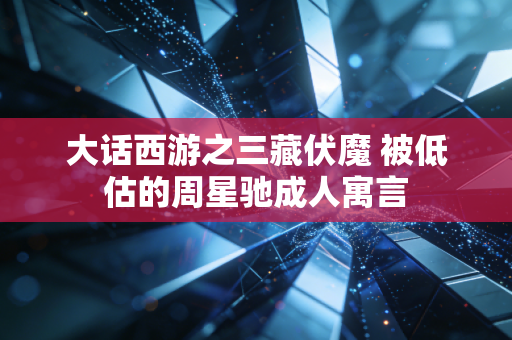 大话西游之三藏伏魔 被低估的周星驰成人寓言