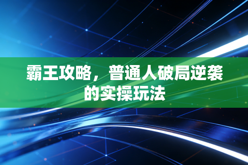 霸王攻略，普通人破局逆袭的实操玩法