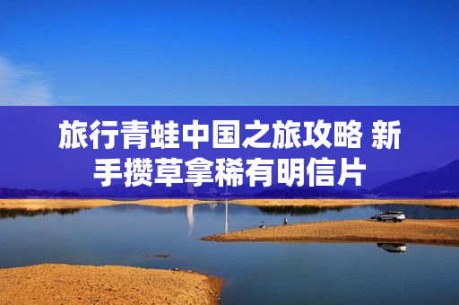 旅行青蛙中国之旅攻略 新手攒草拿稀有明信片