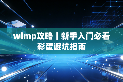 wimp攻略｜新手入门必看彩蛋避坑指南