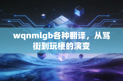wqnmlgb各种翻译，从骂街到玩梗的演变