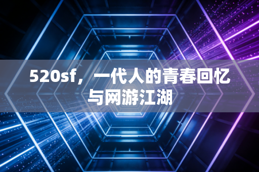 520sf,一代人的青春回忆与网游江湖