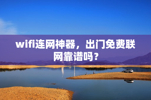 wifi连网神器,出门免费联网靠谱吗?