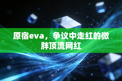 原宿eva,争议中走红的微胖顶流网红