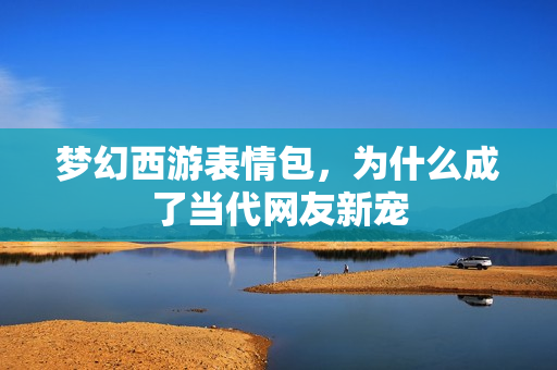 梦幻西游表情包，为什么成了当代网友新宠