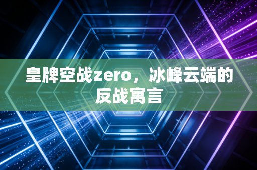 皇牌空战zero,冰峰云端的反战寓言