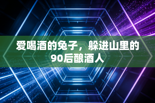 爱喝酒的兔子，躲进山里的90后酿酒人