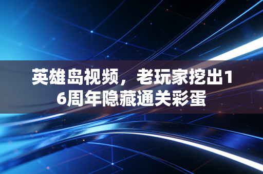 英雄岛视频，老玩家挖出16周年隐藏通关彩蛋