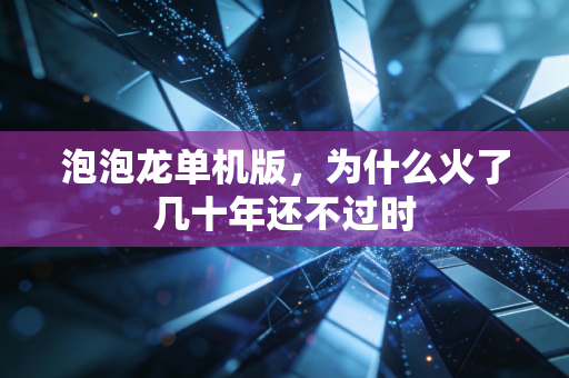 泡泡龙单机版,为什么火了几十年还不过时
