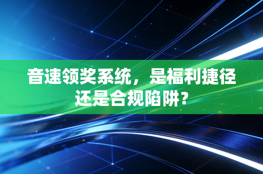 音速领奖系统，是福利捷径还是合规陷阱？