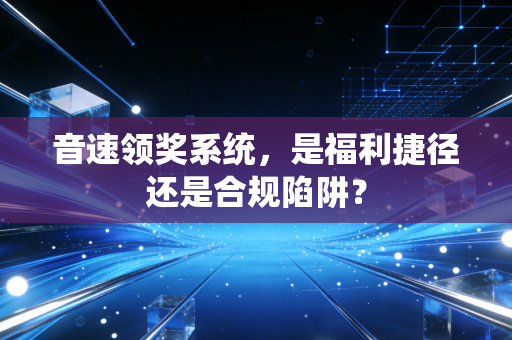 音速领奖系统，是福利捷径还是合规陷阱？