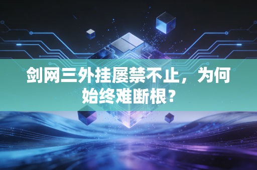 剑网三外挂屡禁不止,为何始终难断根?