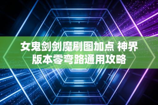 女鬼剑剑魔刷图加点 神界版本零弯路通用攻略