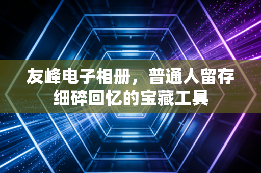 友峰电子相册,普通人留存细碎回忆的宝藏工具