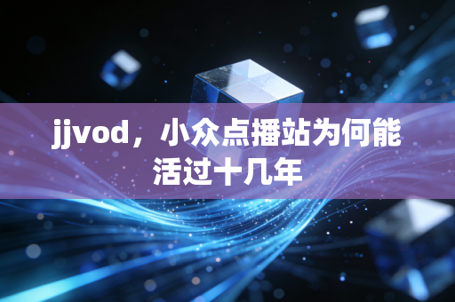 jjvod，小众点播站为何能活过十几年
