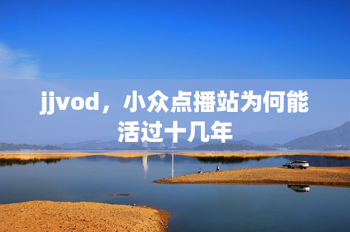 jjvod，小众点播站为何能活过十几年