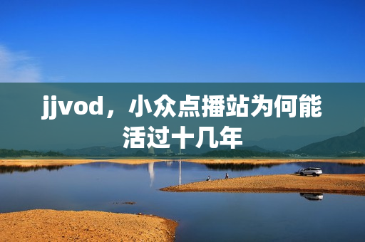 jjvod，小众点播站为何能活过十几年