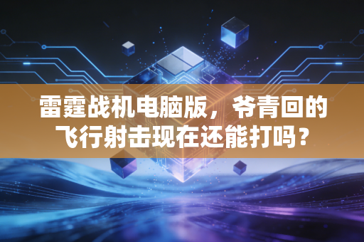 雷霆战机电脑版,爷青回的飞行射击现在还能打吗?