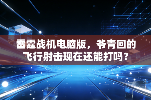 雷霆战机电脑版,爷青回的飞行射击现在还能打吗?