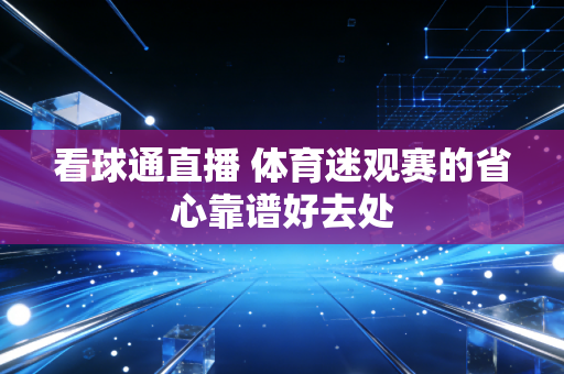 看球通直播 体育迷观赛的省心靠谱好去处