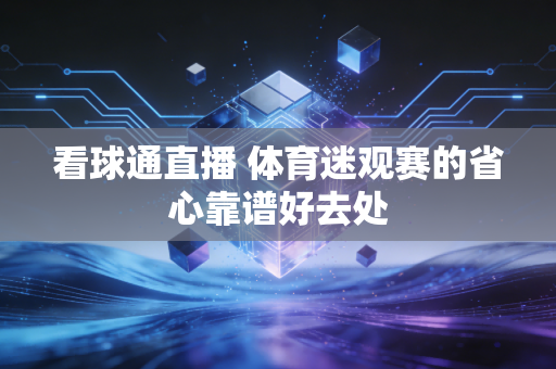 看球通直播 体育迷观赛的省心靠谱好去处