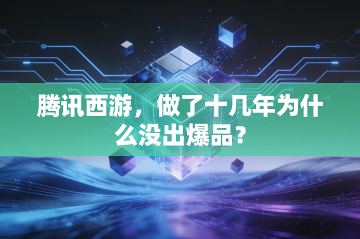 腾讯西游,做了十几年为什么没出爆品?