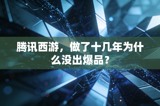 腾讯西游,做了十几年为什么没出爆品?