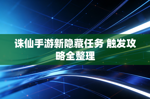 诛仙手游新隐藏任务 触发攻略全整理