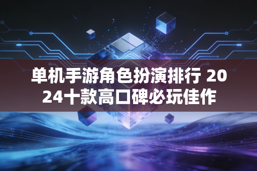 单机手游角色扮演排行 2024十款高口碑必玩佳作
