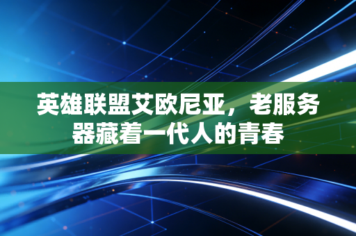 英雄联盟艾欧尼亚,老服务器藏着一代人的青春