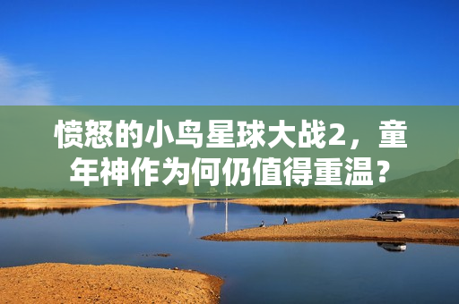 愤怒的小鸟星球大战2,童年神作为何仍值得重温?