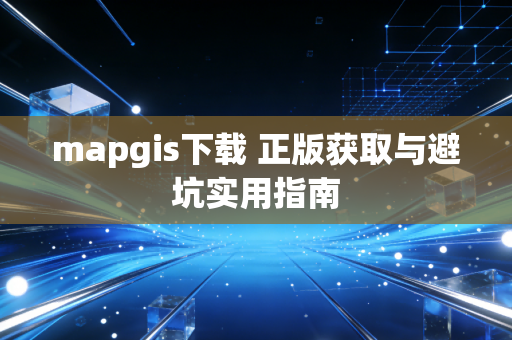 mapgis下载 正版获取与避坑实用指南