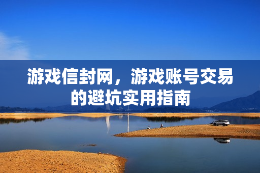 游戏信封网,游戏账号交易的避坑实用指南