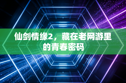 仙剑情缘2,藏在老网游里的青春密码