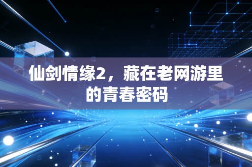 仙剑情缘2,藏在老网游里的青春密码
