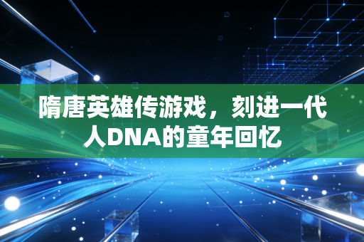 隋唐英雄传游戏，刻进一代人DNA的童年回忆
