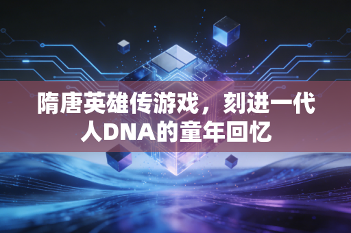 隋唐英雄传游戏，刻进一代人DNA的童年回忆