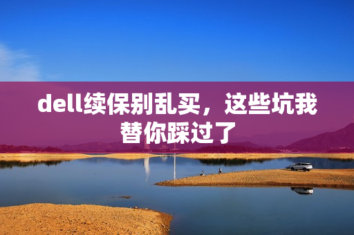 dell续保别乱买,这些坑我替你踩过了