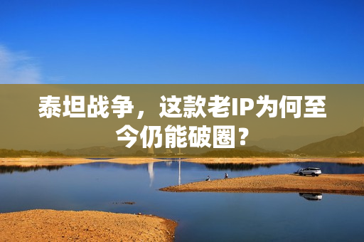 泰坦战争,这款老IP为何至今仍能破圈?