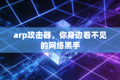 arp攻击器,你身边看不见的网络黑手