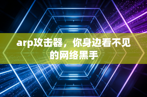 arp攻击器,你身边看不见的网络黑手