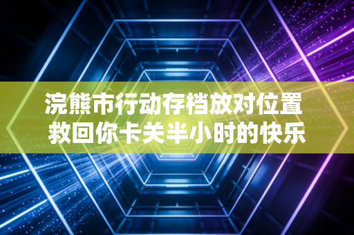 浣熊市行动存档放对位置 救回你卡关半小时的快乐