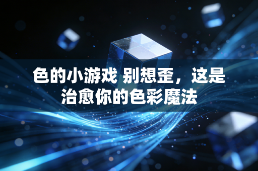 色的小游戏 别想歪,这是治愈你的色彩魔法