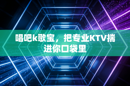 唱吧k歌宝，把专业KTV揣进你口袋里