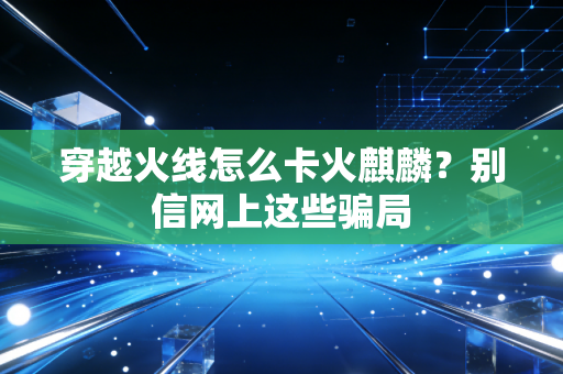 穿越火线怎么卡火麒麟?别信网上这些骗局