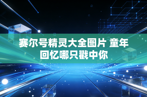 赛尔号精灵大全图片 童年回忆哪只戳中你