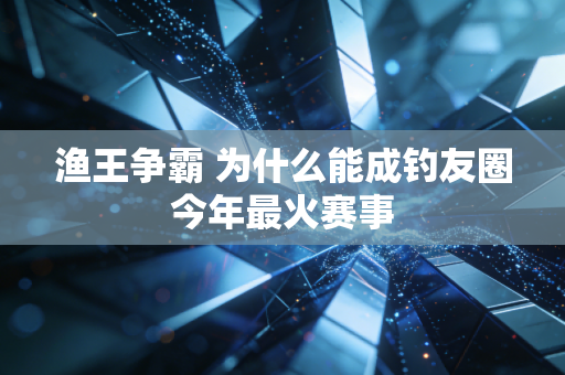 渔王争霸 为什么能成钓友圈今年最火赛事