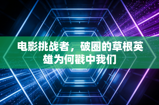 电影挑战者,破圈的草根英雄为何戳中我们