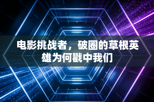 电影挑战者，破圈的草根英雄为何戳中我们
